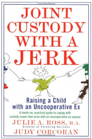 Joint Custody with a Jerk: Raising a Child with an Uncooperative Ex, A ...