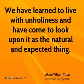 We have learned to live with unholiness and have come to look upon it ...