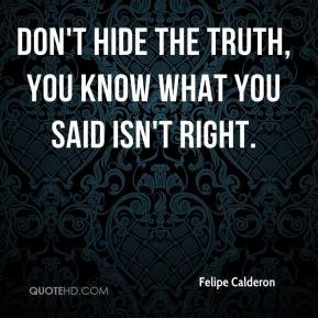 Felipe Calderon - Don't hide the truth, you know what you said isn't ...