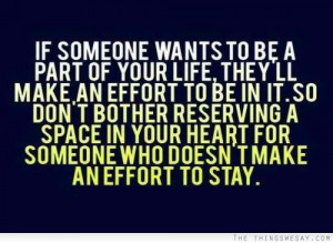 If someone wants to be a part of your life they'll make an effort to ...