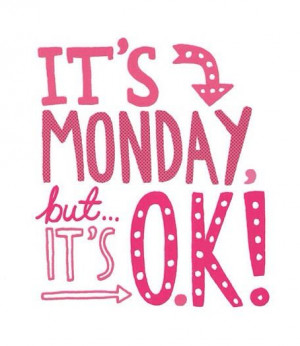It's Monday, but it's ok