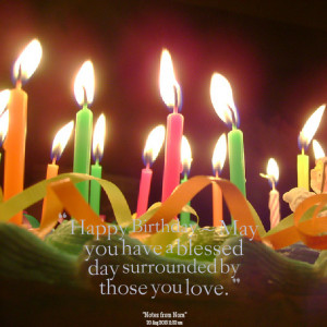 Quotes Picture: happy birthday ~ may you have a blessed day surrounded ...