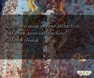 Laziness may appear attractive, but work gives satisfaction. -Anne ...