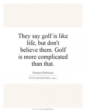 They say golf is like life, but don't believe them. Golf is more ...