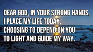 Dear God, in your strong hands, I place my life today, choosing to ...
