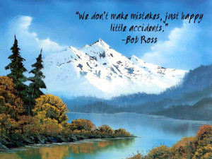 We don't make mistakes, just happy little accidents.