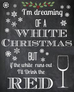 ... white Christmas, but if the white runs run I'll drink the red. More