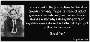 There is a trait in the Jewish character that does provoke animosity ...