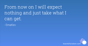 From now on I will expect nothing and just take what I can get.