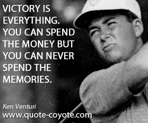 Ken Venturi - Victory is everything. You can spend the money but you ...