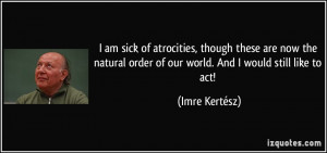 am sick of atrocities, though these are now the natural order of our ...
