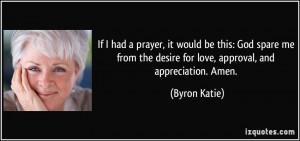 ... the desire for love, approval, and appreciation. Amen. - Byron Katie