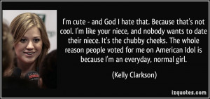 ... Idol is because I'm an everyday, normal girl. - Kelly Clarkson