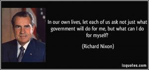 In our own lives, let each of us ask not just what government will do ...