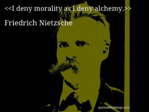 Friedrich Nietzsche - quote-I deny morality as I deny alchemy.(Source ...