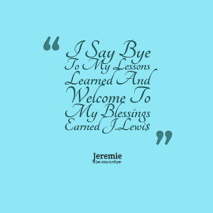 Quotes Picture: i say bye to my lessons learned and welcome to my ...