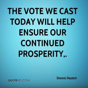 Dennis Hastert The vote we cast today will help ensure our continued