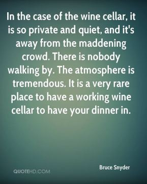 Bruce Snyder - In the case of the wine cellar, it is so private and ...