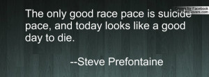 ... pace is suicide pace, and today looks like a good day to die. --Steve