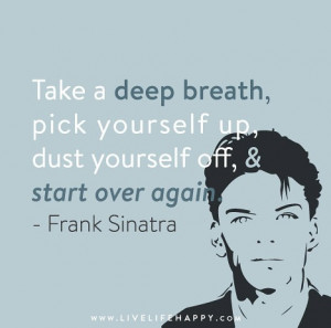 Take a deep breath, pick yourself up, dust yourself off, and start all ...
