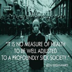 ... adjusted to a profoundly sick society. Krishnamurti (Sociology quote