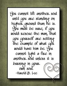 You cannot lift another soul - Pres. Harold B. Lee More