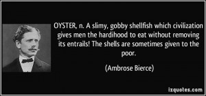 OYSTER, n. A slimy, gobby shellfish which civilization gives men the ...