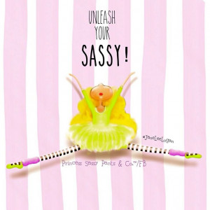 Sassy. Thank you Princess Sassy Pants!