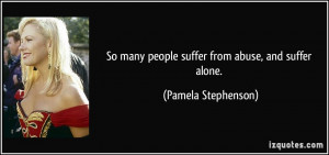 So many people suffer from abuse, and suffer alone. - Pamela ...