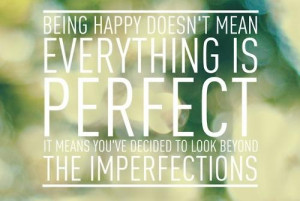 Being happy doesn't mean everything's perfect, it means you've decided ...