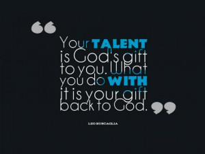 ... is God's gift to you. What you do with it is your gift back to God