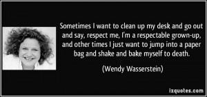 Sometimes I want to clean up my desk and go out and say, respect me, I ...