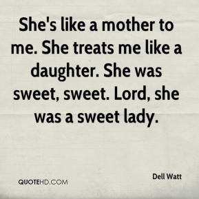 Watt - She's like a mother to me. She treats me like a daughter. She ...
