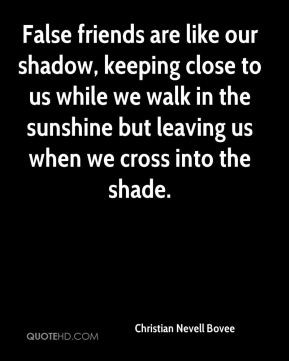 False friends are like our shadow, keeping close to us while we walk ...
