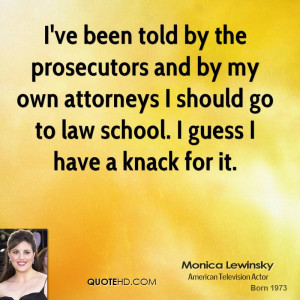 ... attorneys I should go to law school. I guess I have a knack for it
