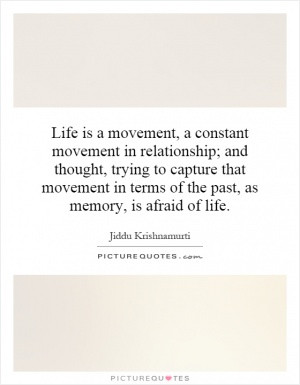 Life is a movement, a constant movement in relationship; and thought ...