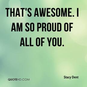 stacy-dent-quote-thats-awesome-i-am-so-proud-of-all-of-you.jpg