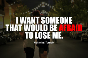 want someone that would be afraid to lose me.Follow This Blog for ...