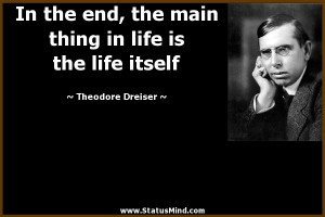 ... in life is the life itself - Theodore Dreiser Quotes - StatusMind.com