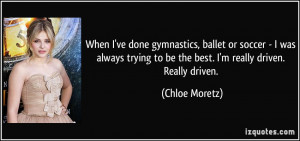 When I've done gymnastics, ballet or soccer - I was always trying to ...