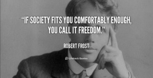 If society fits you comfortably enough, you call it freedom.”