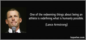 ... an athlete is redefining what is humanly possible. - Lance Armstrong