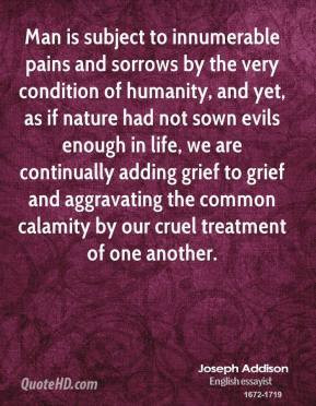 Joseph Addison - Man is subject to innumerable pains and sorrows by ...