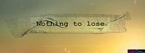 Nothing To Lose Facebook Cover