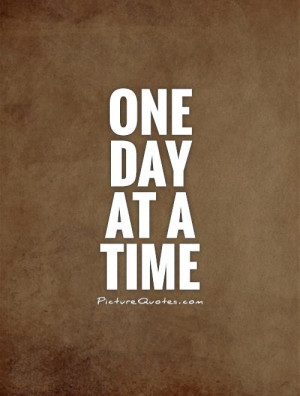 One Day at a Time Quotes And Sayings One Day at a Time