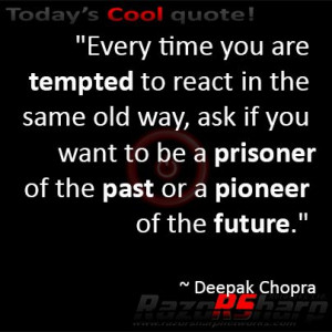 Every time you are tempted to react in the same old way, ask if you ...