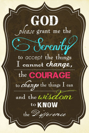 ... things I cannot change, the courage to change the things I can, and