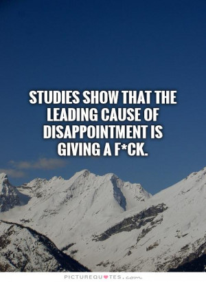 ... the leading cause of disappointment is giving a f*ck Picture Quote #1