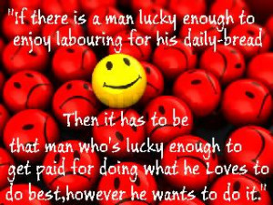 If there is a man lucky enough to enjoy labouring for his daily-bread ...