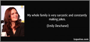 My whole family is very sarcastic and constantly making jokes. - Emily ...